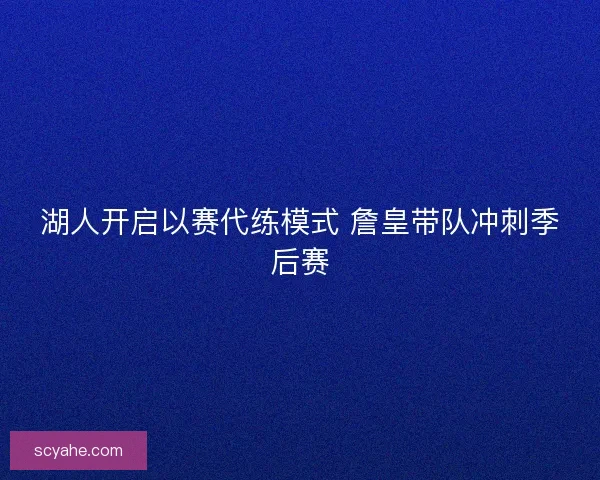湖人开启以赛代练模式 詹皇带队冲刺季后赛