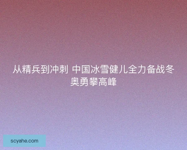从精兵到冲刺 中国冰雪健儿全力备战冬奥勇攀高峰