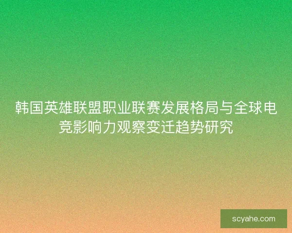 韩国英雄联盟职业联赛发展格局与全球电竞影响力观察变迁趋势研究