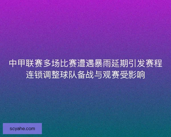 中甲联赛多场比赛遭遇暴雨延期引发赛程连锁调整球队备战与观赛受影响