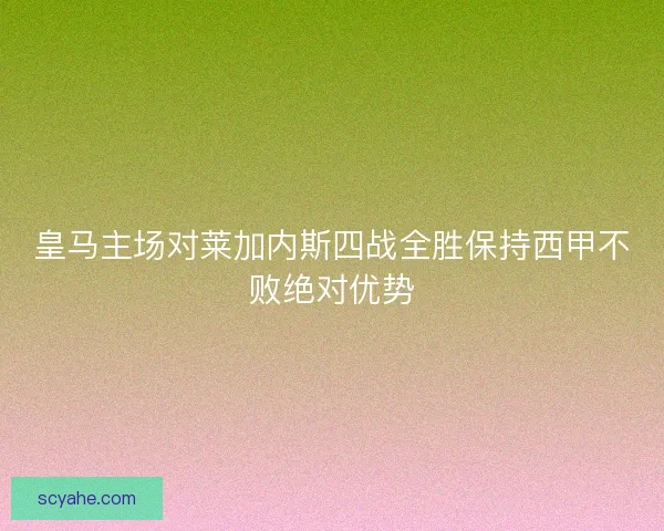 皇马主场对莱加内斯四战全胜保持西甲不败绝对优势