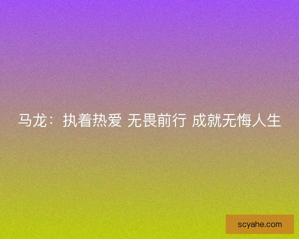 马龙：执着热爱 无畏前行 成就无悔人生