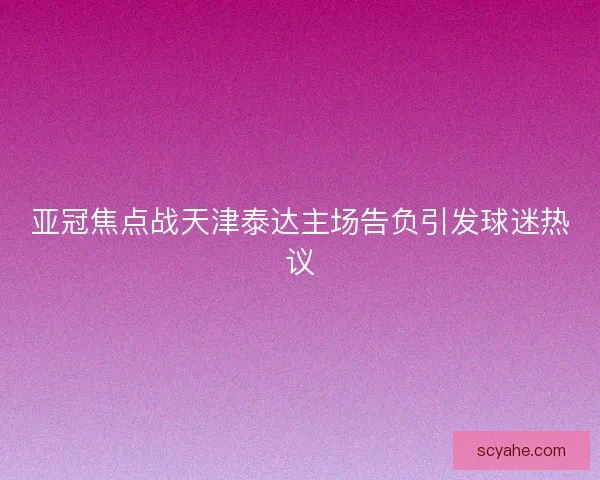 亚冠焦点战天津泰达主场告负引发球迷热议
