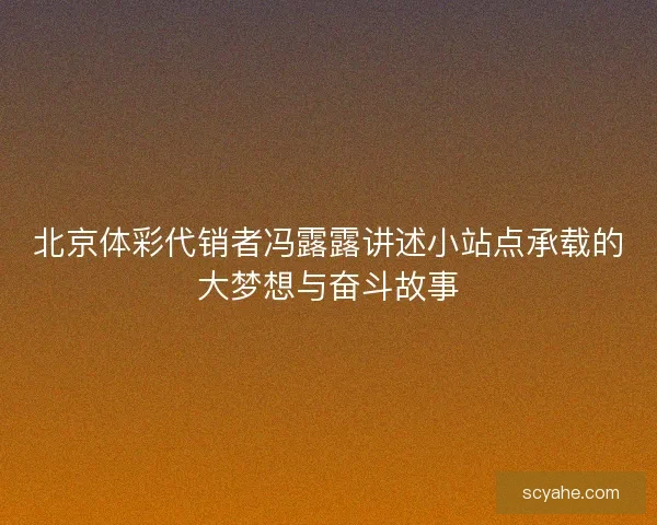 北京体彩代销者冯露露讲述小站点承载的大梦想与奋斗故事